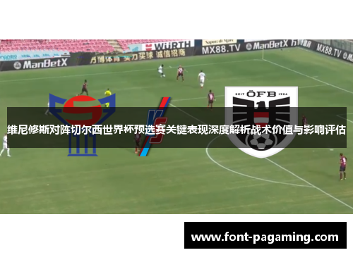 维尼修斯对阵切尔西世界杯预选赛关键表现深度解析战术价值与影响评估