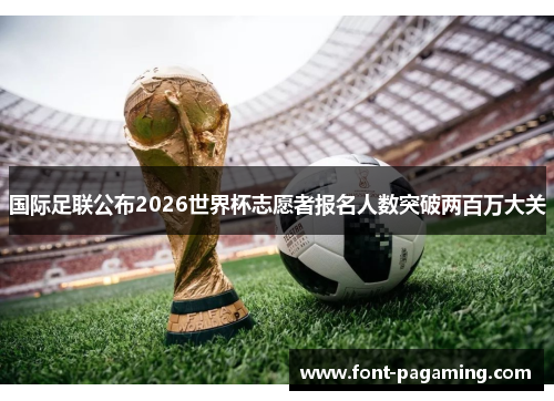 国际足联公布2026世界杯志愿者报名人数突破两百万大关