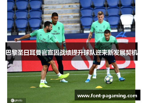 巴黎圣日耳曼官宣因战绩提升球队迎来新发展契机