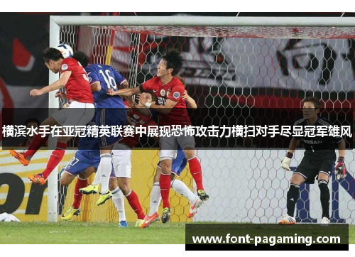 横滨水手在亚冠精英联赛中展现恐怖攻击力横扫对手尽显冠军雄风