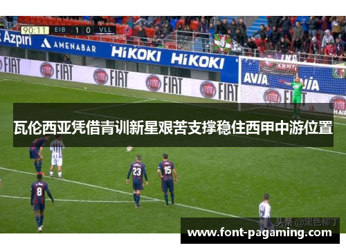 瓦伦西亚凭借青训新星艰苦支撑稳住西甲中游位置 瓦伦西亚凭借青训新星艰苦支撑稳住西甲中游位置