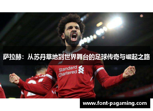 萨拉赫：从苏丹草地到世界舞台的足球传奇与崛起之路