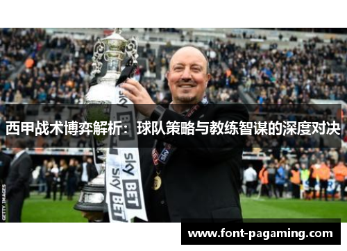 西甲战术博弈解析:球队策略与教练智谋的深度对决 西甲战术博弈解析:球队策略与教练智谋的深度对决