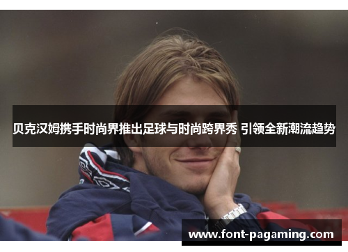 贝克汉姆携手时尚界推出足球与时尚跨界秀 引领全新潮流趋势