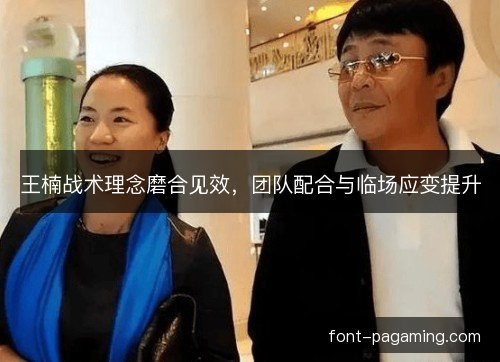 王楠战术理念磨合见效，团队配合与临场应变提升