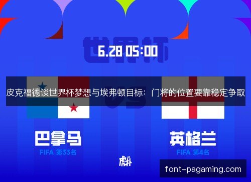 皮克福德谈世界杯梦想与埃弗顿目标：门将的位置要靠稳定争取